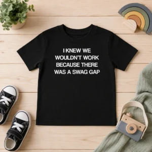 Awesome I Knew We Wouldn'T Work Because There Was A Swag Gap Kids T-Shirt