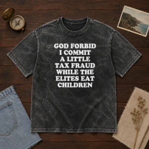 Good God Forbid I Commit A Little Tax Fraud While The Elites Eat Children Washed T-Shirt
