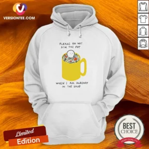 Nice Please Do Not Stir The Pot When I Am Already In The Soup Hoodie
