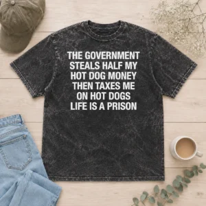 Pretty Original The Government Steals Half My Hot Dog Money Then Taxes Me On Hot Dogs Life Is A Prison printed on a soft washed t shirt