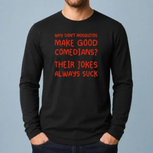 Nice Why Don'T Mosquitos Make Good Comedians Their Jokes Always Suck Long Sleeve Shirt with bold text on front
