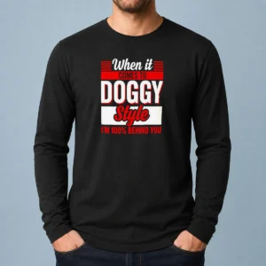Pretty When It Comes To Doggy Style I Am 100 Percent Behind You Long Sleeve Shirt