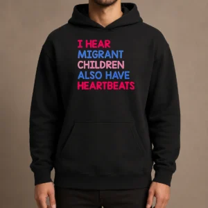 Top Nice I Hear Migrant Children Also Have Heartbeats Hoodie
