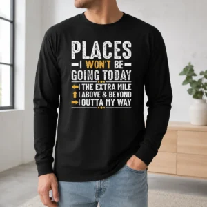 Good Places I Won'T Be Going Today The Extra Mile Funny Long Sleeve Shirt