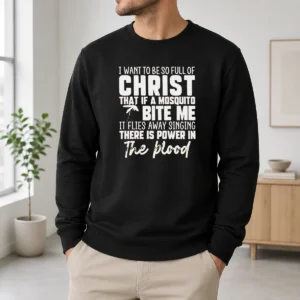 Good I Want To Be So Full Of Christ That If A Mosquito Bite Me It Flies Away Singing There Is Power In The Blood Sweater