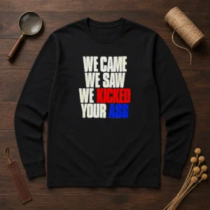 Top We Came We Saw We Kicked Your Ass Long Sleeve Shirt