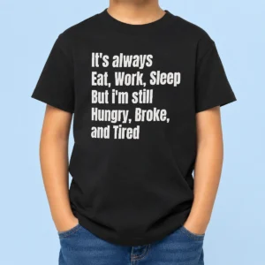 Hot Top It'S Always Eat Work Sleep But I'M Still Hungry Broke And Tired Kids T-Shirt