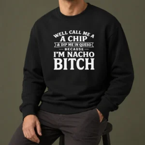 Pretty Well Call Me A Chip And Dip Me In Queso Because I'M Nacho Bitch Sweater