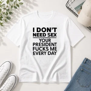 Premium I Don'T Need Sex Your President Fucks Me Every Day