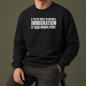Funny If Youre White In America Immigration Is Your Origin Story Sweater