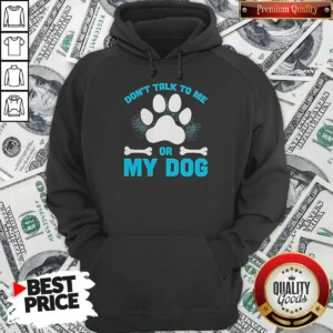 Hot Don'T Talk To Me Or My Dog Hoodie