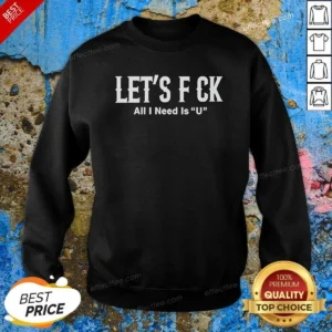 Pretty Let'S F Ck All I Need Is U Adult Humor Sweatshirt