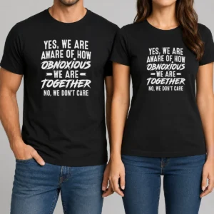 Nice Original Yes We Are Aware Of How Obnoxious We Are Together No We Dont Care