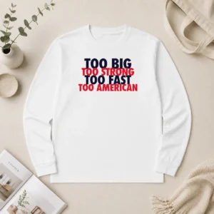 Hot Pretty USA Pride Too Big Strong Fast American Long Sleeve Shirt