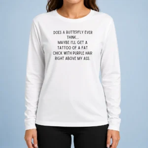 Premium Does A Butterfly Ever Think Maybe I'Ll Get A Tattoo Of A Fat Chick With Purple Hair Right Above My Ass Long Sleeve Shirt
