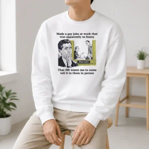 Pretty Made A Gay Joke At Work That Was Apparently So Funny That HR Wants Me To Come Tell It To Them In Person Sweater