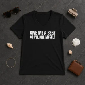 Good Give Me A Beer Or I'Ll Kill Myself Drinking V-Neck Shirt