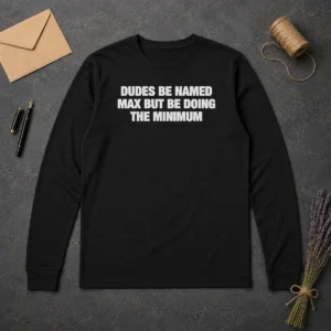 Premium Dudes Be Named Max But Be Doing The Minimum Long Sleeve Shirt