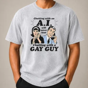 Top Awesome Chatting With An A.I. Will Never Beat Chatting With A Gay Guy Washed T-Shirt