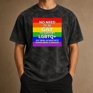 Awesome No Need To Be Gay To Support LGBTQ Just Being An Empathetic Human Being Is Enough Washed T-Shirt