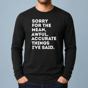 Pretty Nice Sorry For The Mean Awful Accurate Things I'Ve Said Long Sleeve Shirt