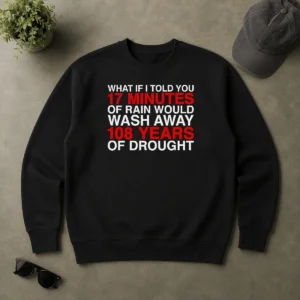 Perfect What If I Told You 17 Minutes Of Rain Would Wash Away 108 Years Of Drought sweater in charcoal gray, front view