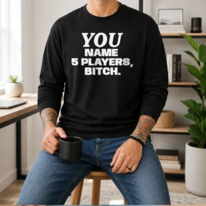 Funny You Name 5 Players Bitch Long Sleeve Shirt