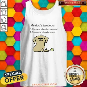 Awesome My Dog Two Life Jobs Calm Me When Im Stressed Stress Me When Im Calm Tank Top