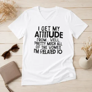 Pretty Funny I Get My Attitude From Pretty Much All Of The Women Im Related To Quote V-Neck Shirt