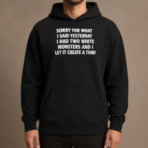 Perfect Hot Sorry For What I Said Yesterday I Had Two White Monsters And I Let It Create A Third Hoodie in white with front pocket and drawstring hood