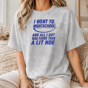 Nice I Went To Nightschool And All I Got Was Faded Than A Lit Hoe Washed T-Shirt