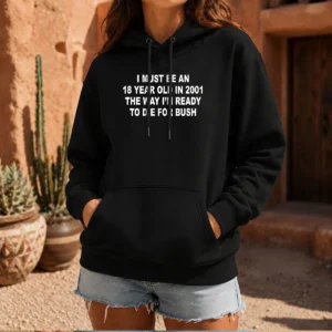 Original I Must Be An 18 Year Old In 2001 The Way I'M Ready To Die For Bush Backprint Hoodie