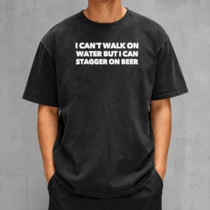 Original I Can'T Walk On Water But I Can Stagger On Beer Washed T-Shirt
