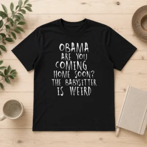 Nice Top Obama Are You Coming Home Soon The Babysitter Is Weird t shirt in black, front view