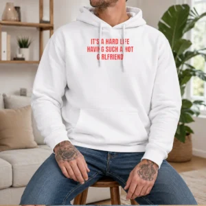 Top It'S A Hard Life Having Such A Hot Girlfriend Hoodie