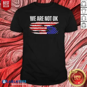 Premium Hot We Are Not Ok American Flag Patriotic Sentiment Political Protest Statement