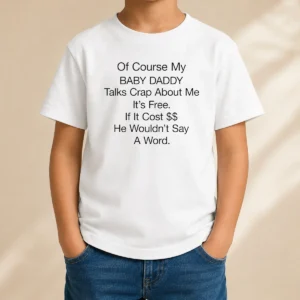 Pretty Of Course My Baby Daddy Talks Crap About Me It'S Free If It Cost He Wouldn'T Say A Word Kids T-Shirt