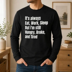 Pretty Nice It'S Always Eat Work Sleep But I'M Still Hungry Broke And Tired Long Sleeve Shirt