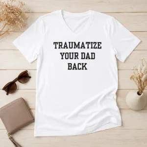 Original Pretty Traumatize Your Dad Back V-Neck Shirt