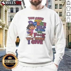 Hot You Gone Need Dora'S Help To Find The F You Think I Give Sweatshirt
