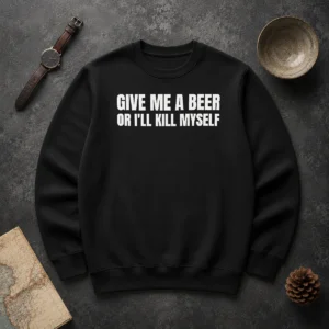 Good Give Me A Beer Or I'Ll Kill Myself Drinking Sweater