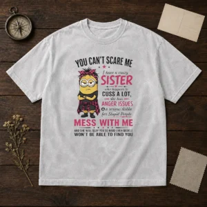 Premium Minion You Cant Scare Me I Have A Crazy B Sister WHO Happens To Cuss A Lot She Has Anger I Washed T-Shirt