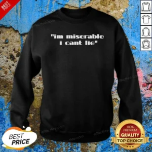 Hot Im Miserable I Cant Lie Sweatshirt