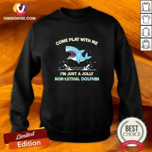 Hot Come Play With Me I'M Just A Jolly Non Lethal Dolphin Shark Sweatshirt