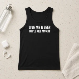 Top Give Me A Beer Or I'Ll Kill Myself Drinking Tank Top