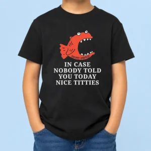 Nice Top In Case Nobody Told You Today Nice Titties Piranha Burrito Meltdown Kids T-Shirt
