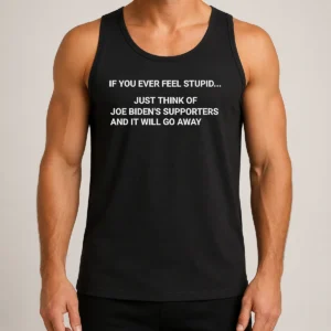 Pretty If You Ever Feel Stupid Think Of Joe Biden Supporters Tank Top