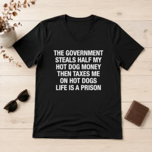 Pretty Original The Government Steals Half My Hot Dog Money Then Taxes Me On Hot Dogs Life Is A Prison V Neck Shirt in dark grey with bold white text