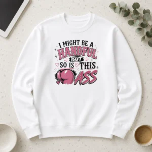 Hot Sassy Expression I Might Be A Handful But So Is This Long Sleeve Shirt