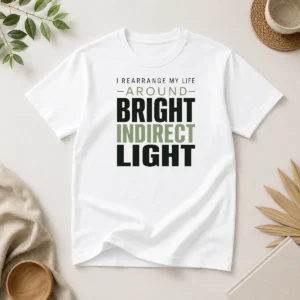 Nice Hot I Rearrange My Life Around Bright Indirect Light